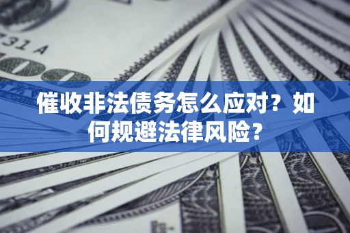 济南催收非法债务怎么应对？如何规避法律风险？