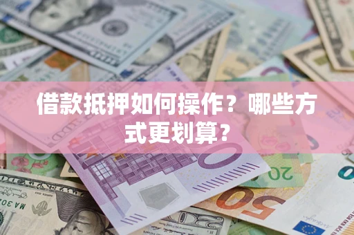 济南借款抵押如何操作？哪些方式更划算？