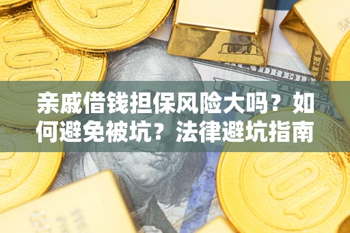 济南亲戚借钱担保风险大吗？如何避免被坑？法律避坑指南