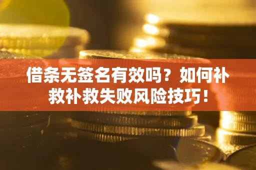 济南借条无签名有效吗？如何补救补救失败风险技巧！