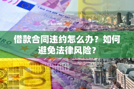 济南借款合同违约怎么办？如何避免法律风险？