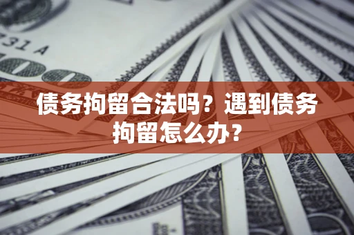 济南债务拘留合法吗？遇到债务拘留怎么办？