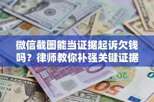 济南微信截图能当证据起诉欠钱吗？律师教你补强关键证据