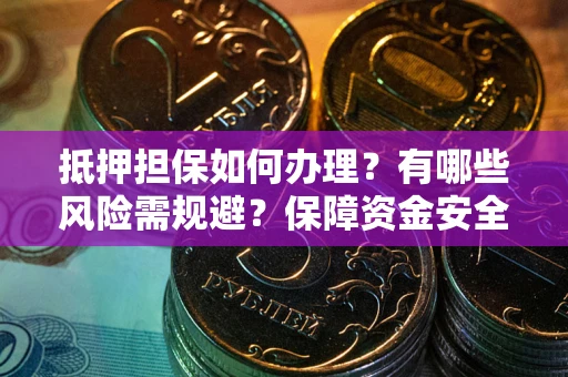济南抵押担保如何办理？有哪些风险需规避？保障资金安全