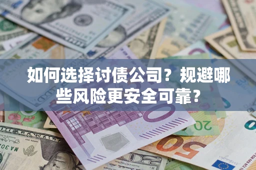 济南如何选择讨债公司？规避哪些风险更安全可靠？