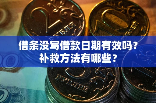 济南借条没写借款日期有效吗?补救方法有哪些? 济南借条没写借款日期有效吗?补救方法有哪些?
