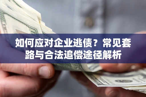 济南如何应对企业逃债？常见套路与合法追偿途径解析