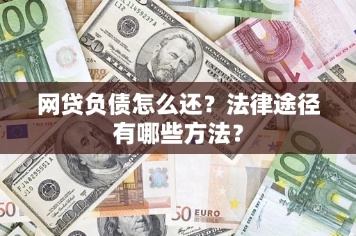 济南网贷负债怎么还？法律途径有哪些方法？