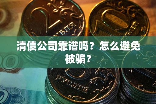 济南清债公司靠谱吗？怎么避免被骗？