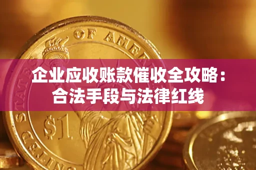 济南企业应收账款催收全攻略：合法手段与法律红线