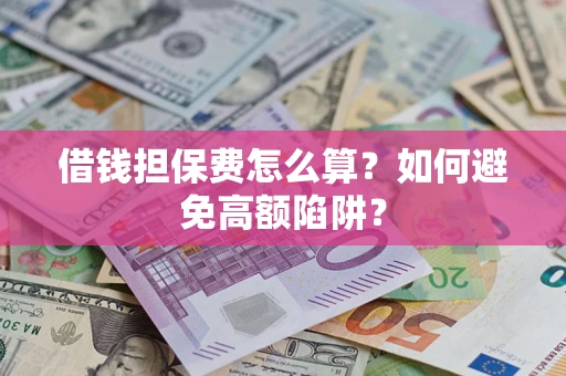 济南借钱担保费怎么算？如何避免高额陷阱？