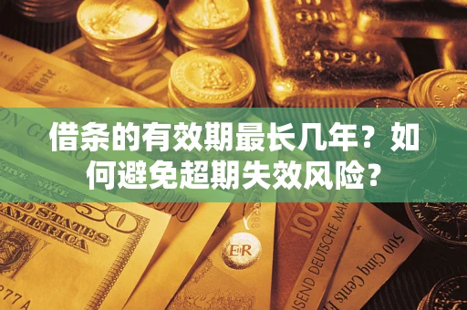 济南借条的有效期最长几年？如何避免超期失效风险？