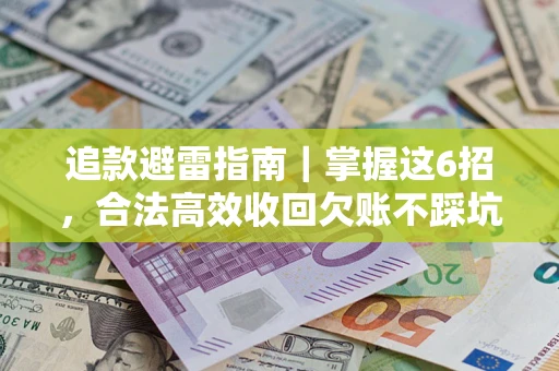 济南追款避雷指南｜掌握这6招，合法高效收回欠账不踩坑
