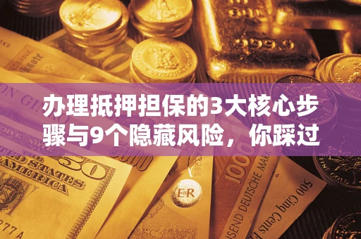 济南办理抵押担保的3大核心步骤与9个隐藏风险，你踩过哪个坑？
