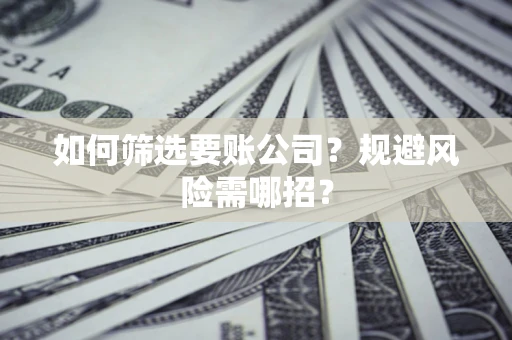 济南如何筛选要账公司？规避风险需哪招？