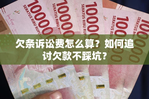 济南欠条诉讼费怎么算？如何追讨欠款不踩坑？