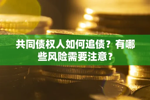 济南共同债权人如何追债？有哪些风险需要注意？