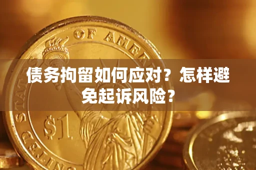 济南债务拘留如何应对？怎样避免起诉风险？