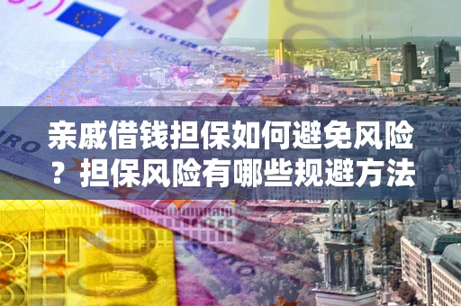 济南亲戚借钱担保如何避免风险？担保风险有哪些规避方法？