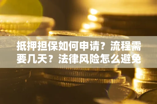 济南抵押担保如何申请？流程需要几天？法律风险怎么避免？避坑指南