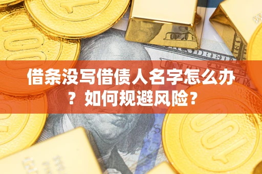 济南借条没写借债人名字怎么办？如何规避风险？