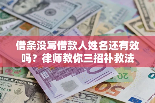 济南借条没写借款人姓名还有效吗？律师教你三招补救法