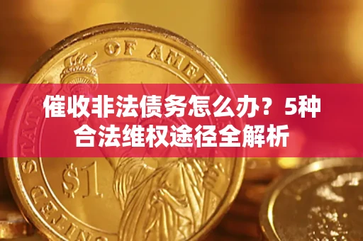 济南催收非法债务怎么办？5种合法维权途径全解析