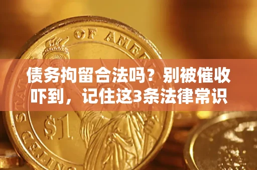济南债务拘留合法吗?别被催收吓到,记住这3条法律常识 济南债务拘留合法吗?别被催收吓到,记住这3条法律常识