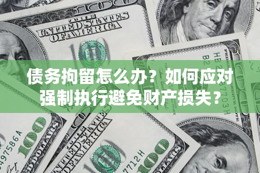 济南债务拘留怎么办？如何应对强制执行避免财产损失？