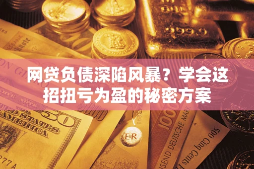 济南网贷负债深陷风暴？学会这招扭亏为盈的秘密方案