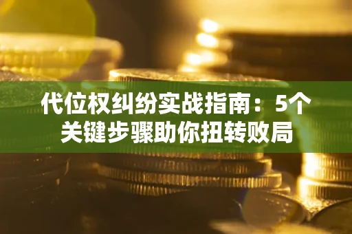 济南代位权纠纷实战指南：5个关键步骤助你扭转败局