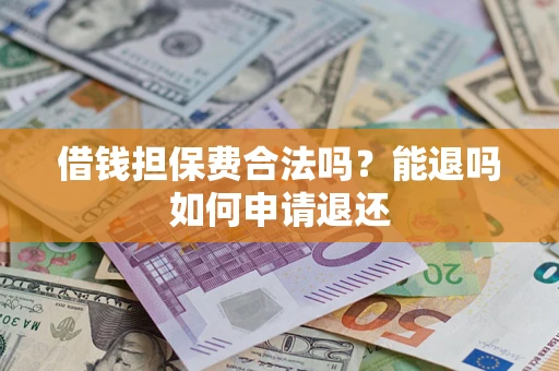 济南借钱担保费合法吗？能退吗如何申请退还
