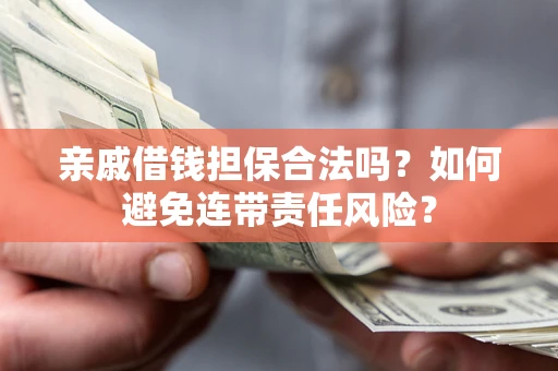济南亲戚借钱担保合法吗？如何避免连带责任风险？