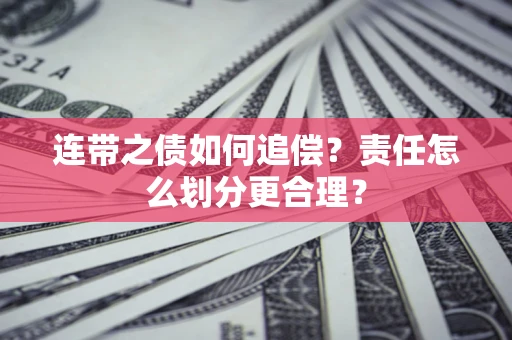 济南连带之债如何追偿？责任怎么划分更合理？
