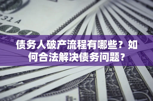 济南债务人破产流程有哪些？如何合法解决债务问题？