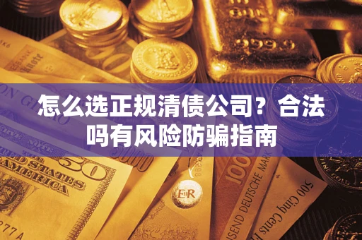 济南怎么选正规清债公司？合法吗有风险防骗指南