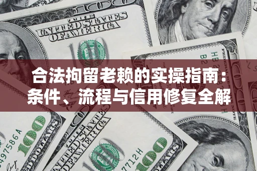 济南合法拘留老赖的实操指南:条件、流程与信用修复全解析 济南合法拘留老赖的实操指南:条件、流程与信用修复全解析