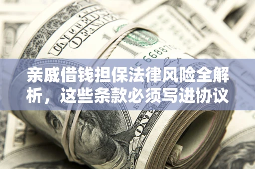 济南亲戚借钱担保法律风险全解析，这些条款必须写进协议