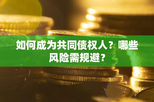 济南如何成为共同债权人？哪些风险需规避？