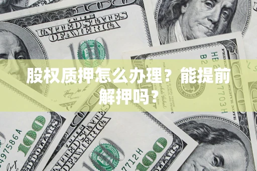 济南股权质押怎么办理？能提前解押吗？