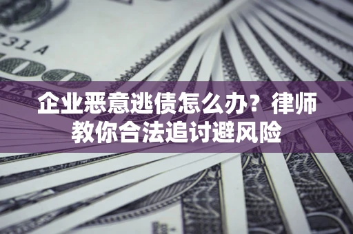 济南企业恶意逃债怎么办？律师教你合法追讨避风险