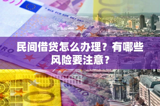济南民间借贷怎么办理？有哪些风险要注意？