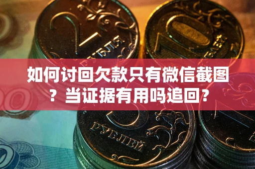 济南如何讨回欠款只有微信截图？当证据有用吗追回？