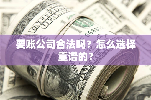 济南要账公司合法吗？怎么选择靠谱的？