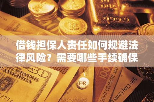济南借钱担保人责任如何规避法律风险？需要哪些手续确保安全？