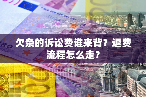 济南欠条的诉讼费谁来背？退费流程怎么走？
