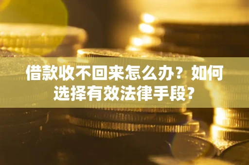 济南借款收不回来怎么办？如何选择有效法律手段？