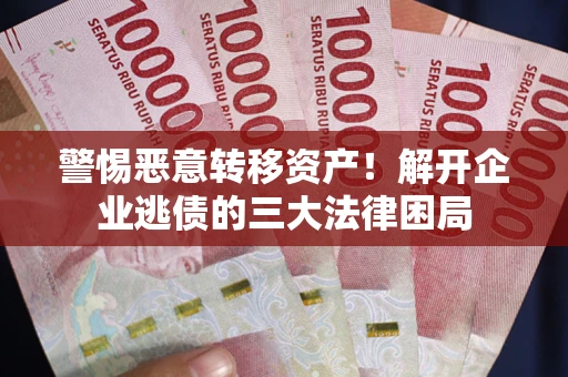 济南警惕恶意转移资产！解开企业逃债的三大法律困局