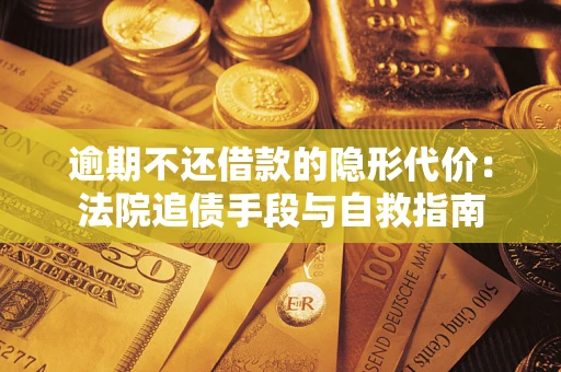 济南逾期不还借款的隐形代价：法院追债手段与自救指南