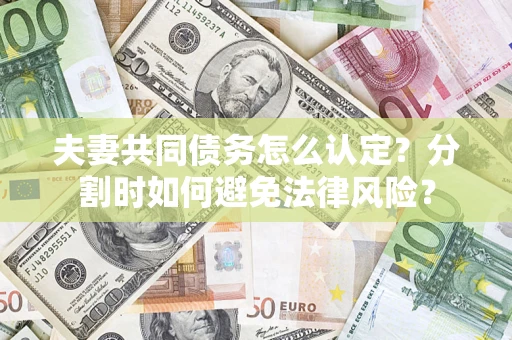 济南夫妻共同债务怎么认定？分割时如何避免法律风险？